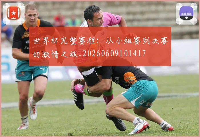 世界杯完整赛程：从小组赛到决赛的激情之旅_20260609101417