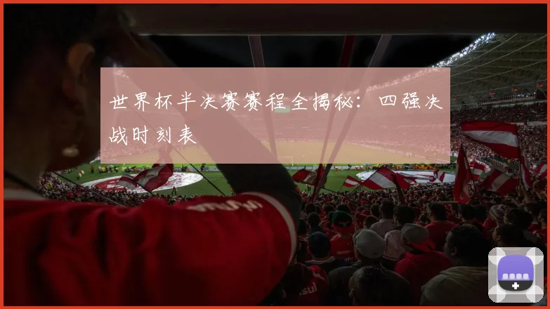 世界杯半决赛赛程全揭秘：四强决战时刻表