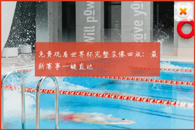 免费观看世界杯完整录像回放：最新赛事一键直达