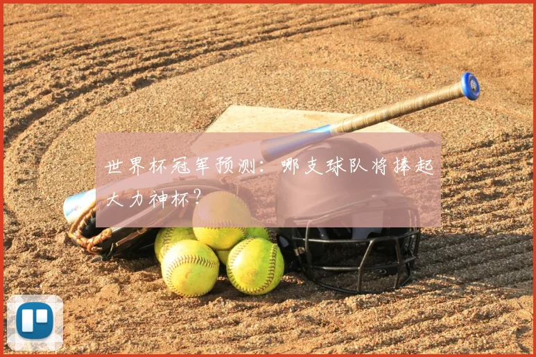 世界杯冠军预测:哪支球队将捧起大力神杯?