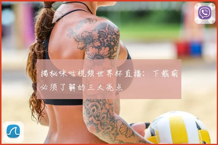 揭秘咪咕视频世界杯直播:下载前必须了解的三大亮点