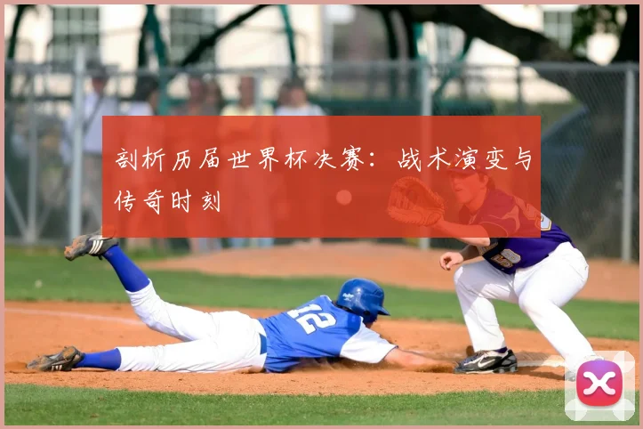 剖析历届世界杯决赛:战术演变与传奇时刻