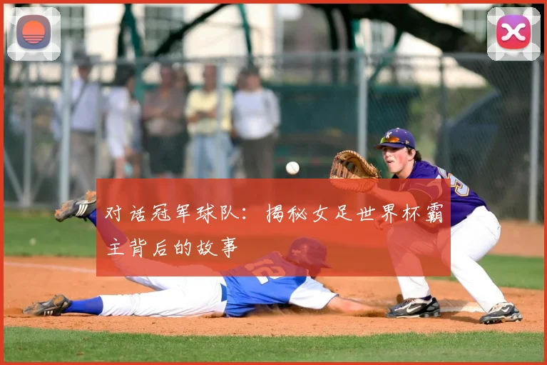 对话冠军球队：揭秘女足世界杯霸主背后的故事