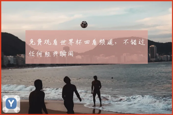 免费观看世界杯回看频道，不错过任何经典瞬间