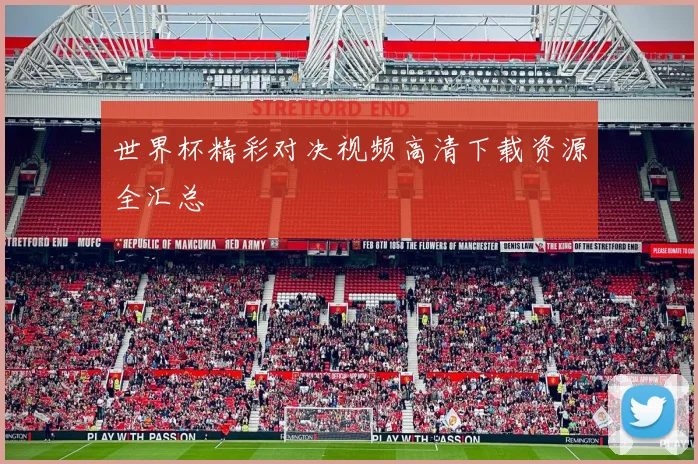 世界杯精彩对决视频高清下载资源全汇总