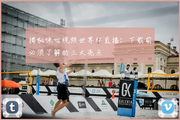 揭秘咪咕视频世界杯直播：下载前必须了解的三大亮点