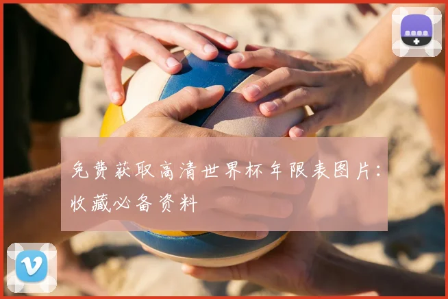 免费获取高清世界杯年限表图片：收藏必备资料