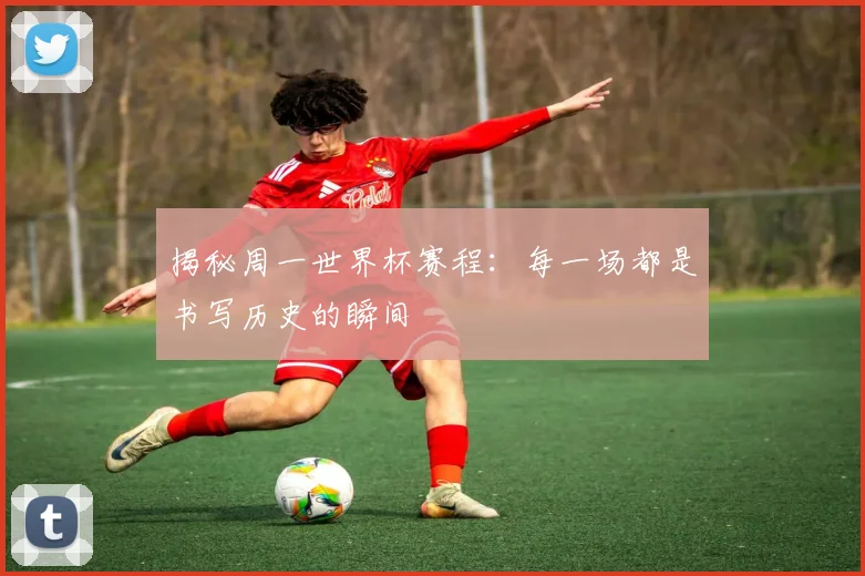 揭秘周一世界杯赛程:每一场都是书写历史的瞬间