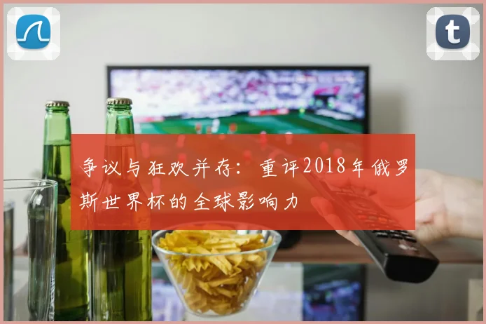 争议与狂欢并存:重评2018年俄罗斯世界杯的全球影响力